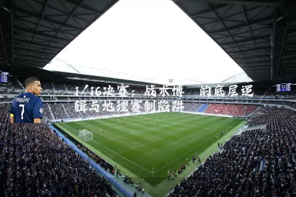 1/16决赛：战术博弈的底层逻辑与地理赛制陷阱