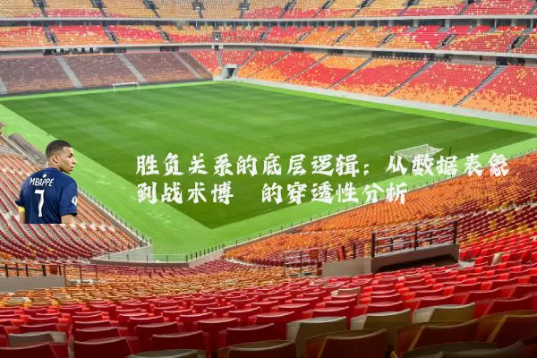 胜负关系的底层逻辑:从数据表象到战术博弈的穿透性分析