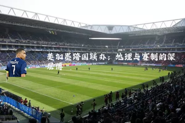 美加墨跨国联办：地理与赛制的深层博弈