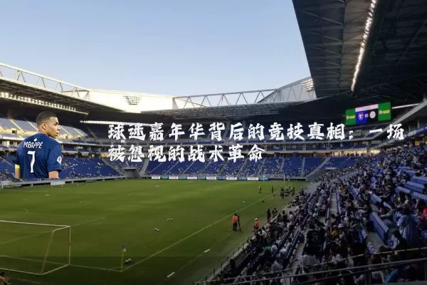球迷嘉年华背后的竞技真相：一场被忽视的战术革命