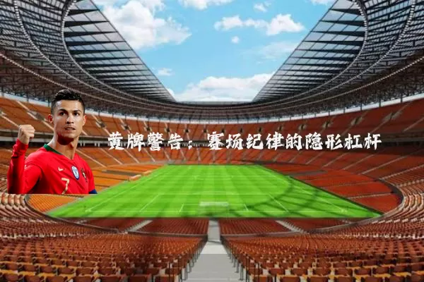 黄牌警告:赛场纪律的隐形杠杆