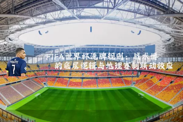 FIFA世界杯洗牌规则：战术博弈的底层逻辑与地理赛制联动效应