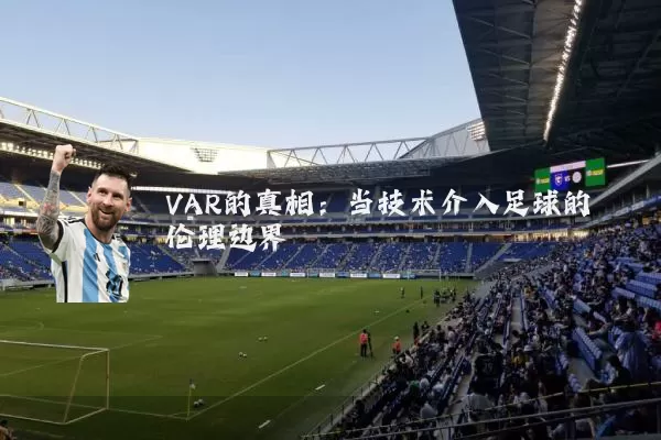 VAR的真相:当技术介入足球的伦理边界