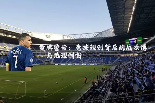 黄牌警告：竞技规则背后的战术博弈与地理制衡